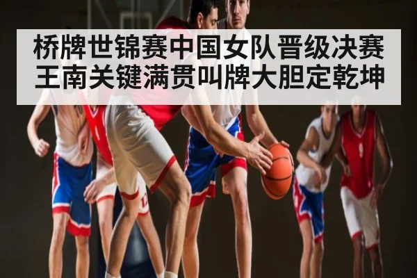 桥牌世锦赛中国女队晋级决赛 王南关键满贯叫牌大胆定乾坤